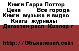 Книги Гарри Поттер › Цена ­ 60 - Все города Книги, музыка и видео » Книги, журналы   . Дагестан респ.,Кизляр г.